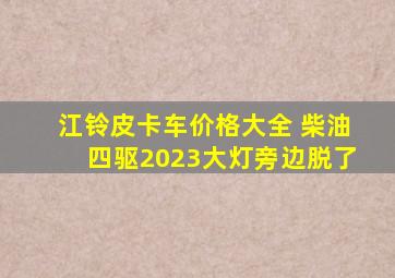 江铃皮卡车价格大全 柴油四驱2023大灯旁边脱了